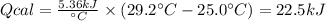 Qcal = \frac{5.36kJ}{\° C}  \times (29.2\° C - 25.0 \° C ) = 22.5 kJ