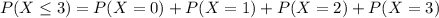 P(X \leq 3) = P(X = 0) + P(X = 1) + P(X = 2) + P(X = 3)