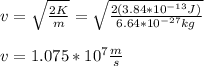 v=\sqrt{\frac{2K}{m}}=\sqrt{\frac{2(3.84*10^{-13}J)}{6.64*10^{-27}kg}}\\\\v=1.075*10^7\frac{m}{s}