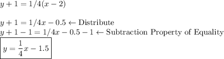 y+1=1/4(x-2)\\\\y+1=1/4x-0.5 \leftarrow \text{Distribute}\\y+1-1=1/4x-0.5-1 \leftarrow \text{Subtraction Property of Equality}\\\boxed{y=\frac{1}{4}x-1.5}