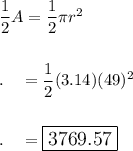 \dfrac{1}{2}A=\dfrac{1}{2}\pi r^2\\\\\\.\quad =\dfrac{1}{2}(3.14)(49)^2\\\\\\.\quad =\large\boxed{3769.57}