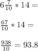 6\frac{7}{10} *14=\\\\\frac{67}{10} *14=\\\\\frac{938}{10} =93.8
