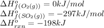 \Delta H^o_f_{(O_2(g))}=0kJ/mol\\\Delta H^o_f_{(SO_2(g))}=-297kJ/mol\\\Delta H^o_{rxn}=-198kJ