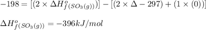-198=[(2\times \Delta H^o_f_{(SO_3(g))})]-[(2\times \Delta -297)+(1\times (0))]\\\\\Delta H^o_f_{(SO_3(g))}=-396kJ/mol