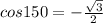 cos150 = -\frac{\sqrt{3} }{2}