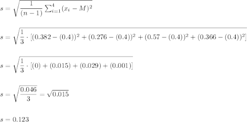 s=\sqrt{\dfrac{1}{(n-1)}\sum_{i=1}^{4}(x_i-M)^2}\\\\\\s=\sqrt{\dfrac{1}{3}\cdot [(0.382-(0.4))^2+(0.276-(0.4))^2+(0.57-(0.4))^2+(0.366-(0.4))^2]}\\\\\\												s=\sqrt{\dfrac{1}{3}\cdot [(0)+(0.015)+(0.029)+(0.001)]}\\\\\\												s=\sqrt{\dfrac{0.046}{3}}=\sqrt{0.015}\\\\\\s=0.123