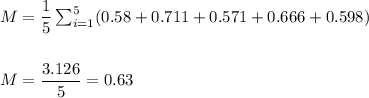 M=\dfrac{1}{5}\sum_{i=1}^{5}(0.58+0.711+0.571+0.666+0.598)\\\\\\ M=\dfrac{3.126}{5}=0.63