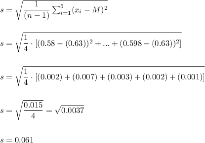 s=\sqrt{\dfrac{1}{(n-1)}\sum_{i=1}^{5}(x_i-M)^2}\\\\\\s=\sqrt{\dfrac{1}{4}\cdot [(0.58-(0.63))^2+...+(0.598-(0.63))^2]}\\\\\\												s=\sqrt{\dfrac{1}{4}\cdot [(0.002)+(0.007)+(0.003)+(0.002)+(0.001)]}\\\\\\												s=\sqrt{\dfrac{0.015}{4}}=\sqrt{0.0037}\\\\\\s=0.061