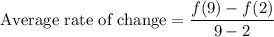 \text{Average rate of change}=\dfrac{f(9)-f(2)}{9-2}