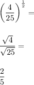 \left( \dfrac{4}{25}\right)^{\frac{1}{2}}= \\\\\\\dfrac{\sqrt{4}}{\sqrt{25}}= \\\\\\\dfrac{2}{5}