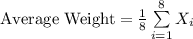 \text{Average Weight}=\frac{1}{8}\sum\limits^{8}_{i=1}{X_{i}}