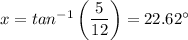 x = tan^{-1} \left (\dfrac{5}{12} \right ) = 22.62 ^{\circ}