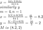 x=\frac{nx_{1}+mx_{2}}{m+n} \\similarly~y\\m=4,n=1\\x=\frac{1(1)+4(10)}{4+1} =\frac{41}{5} =8.2\\y=\frac{1(-2)+4(3) }{5} =\frac{10}{5} =2\\M~is~(8.2,2)