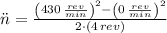 \ddot n = \frac{\left(430\,\frac{rev}{min} \right)^{2}-\left(0\,\frac{rev}{min} \right)^{2}}{2\cdot (4\,rev)}