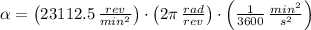 \alpha = \left(23112.5\,\frac{rev}{min^{2}} \right)\cdot \left(2\pi\,\frac{rad}{rev}\right)\cdot \left(\frac{1}{3600}\,\frac{min^{2}}{s^{2}}  \right)