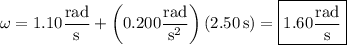 \omega=1.10\dfrac{\rm rad}{\rm s}+\left(0.200\dfrac{\rm rad}{\mathrm s^2}\right)(2.50\,\mathrm s)=\boxed{1.60\dfrac{\rm rad}{\rm s}}