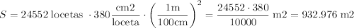 S=24552\;\text{locetas}\;\cdot380\dfrac{\text{cm2}}{\text{loceta}}\cdot \left(\dfrac{1\text{m}}{100\text{cm}}\right)^2=\dfrac{24552\cdot380}{10000}\;\text{m2}=932.976\;\text{m2}