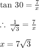\tan \: 30 \degree =  \frac{7}{x}  \\  \\  \therefore \:  \frac{1}{ \sqrt{3} }  =  \frac{7}{x}   \\  \\ x = 7 \sqrt{3}  \\