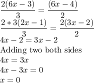 \dfrac{2(6x-3)}{3}=\dfrac{(6x-4)}{2}\\\dfrac{2*3(2x-1)}{3}=\dfrac{2(3x-2)}{2}\\4x-2=3x-2\\$Adding two both sides$\\4x=3x\\4x-3x=0\\x=0
