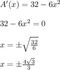 A'(x)=32-6x^2\\\\32-6x^2=0\\\\x= \pm\sqrt{\frac{32}{6}}\\\\x= \pm\frac{4\sqrt{3}}{3}\\\\