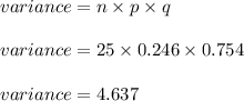 variance = n \times p \times q \\\\variance = 25 \times 0.246 \times 0.754 \\\\variance = 4.637