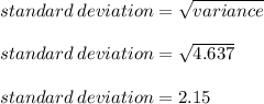 standard \: deviation = \sqrt{variance}  \\\\standard \: deviation = \sqrt{4.637}  \\\\standard \: deviation = 2.15