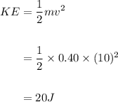 \begin{aligned}KE&= \frac{1}{2}mv^2 \\\\&=\frac{1}{2}\times0.40\times (10)^2\\\\&=20 J\\\end{aligned}