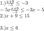 1.)  \frac{x+9}{-5} \leq -3\\-5x\frac{x+9}{-5} \leq -3x-5\\2.)  x+9\leq 15\\\\3.)  x\leq 6