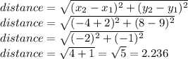 distance = \sqrt{(x_2 - x_1)^2 + (y_2 - y_1)^2}\\distance = \sqrt{(-4+2)^2 + (8 - 9)^2}\\distance = \sqrt{(-2)^2 + (-1)^2}\\distance = \sqrt{4 + 1} = \sqrt{5} = 2.236