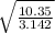 \sqrt{\frac{10.35}{3.142} }