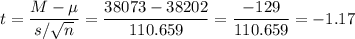 t=\dfrac{M-\mu}{s/\sqrt{n}}=\dfrac{38073-38202}{110.659}=\dfrac{-129}{110.659}=-1.17