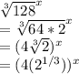 \sqrt[3]{128}^ x \\=\sqrt[3]{64*2}^ x\\=(4\sqrt[3]{2})^ x\\=(4(2^{1/3}))^x