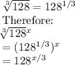 \sqrt[3]{128}=128^{1/3}\\$Therefore:\\\sqrt[3]{128}^ x \\=(128^{1/3})^x\\=128^{x/3}