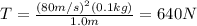 T=\frac{(80m/s)^2(0.1kg)}{1.0m}=640N
