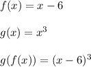 f(x)=x-6 \\\\g(x)=x^3 \\\\g(f(x))=(x-6)^3