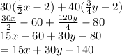 30( \frac{1}{2} x - 2) + 40( \frac{3}{4} y - 2) \\  \frac{30x}{2}  - 60 +  \frac{120y}{4}  - 80 \\ 15x - 60  + 30y - 80 \\  = 15x + 30y - 140 \\