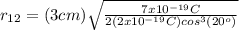 r_{12}=(3cm)\sqrt{\frac{7x10^{-19}C}{2(2x10^{-19}C)cos^{3}(20^{o})}}