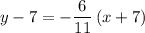 y - 7 = \displaystyle -\frac{6}{11}\, (x + 7)