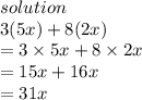 solution \\ 3(5x) + 8(2x) \\  = 3 \times 5x + 8 \times 2x \\  = 15x + 16x \\  = 31x
