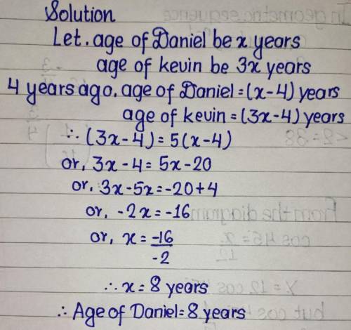 Kevin is 3 times as old as Daniel. 4 years ago, Kevin was 5 times as old as Daniel. How old is Danie