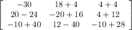 \left[\begin{array}{ccc}-30&18+4&4+4\\20-24&-20+16&4+12\\-10+40&12-40&-10+28\end{array}\right]