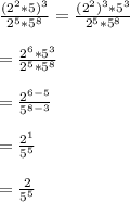 \frac{(2^{2}*5)^{3}}{2^{5}*5^{8}}=\frac{(2^{2})^{3}*5^{3}}{2^{5}*5^{8}}\\\\=\frac{2^{6}*5^{3}}{2^{5}*5^{8}}\\\\=\frac{2^{6-5}}{5^{8-3}}\\\\=\frac{2^{1}}{5^{5}}\\\\=\frac{2}{5^{5}}