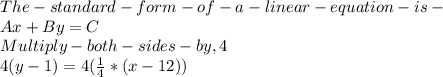 The- standard- form- of- a -linear -equation- is -\\Ax+By=C\\Multiply -both -sides -by, 4\\4(y-1)=4(\frac{1}{4} *(x-12))\\