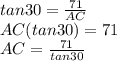tan30=\frac{71}{AC} \\AC(tan30)=71\\AC=\frac{71}{tan30}