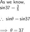 \sf As \ we \ know, \\ \sf sin 37 \degree = \frac{3}{5} \\ \\ \sf \therefore \ sin \theta = sin 37 \degree \\ \\ \sf \implies \theta = 37 \degree