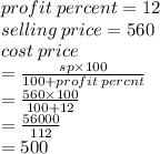 profit \: percent = 12 \\ selling \: price = 560 \\ cost \: price \\  =  \frac{sp \times 100}{100 + profit \: percnt}  \\  =  \frac{560 \times 100}{100 + 12}  \\  =  \frac{56000}{112}  \\  = 500