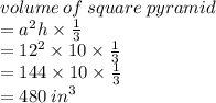 volume \: of \: square \: pyramid \\  =  {a}^{2} h \times  \frac{1}{3}  \\  =  {12}^{2}  \times 10 \times  \frac{1}{3}  \\  = 144 \times 10 \times  \frac{1}{3}   \\  = 480 \:  {in}^{3}