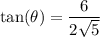 \displaystyle \tan(\theta)=\frac{6}{2\sqrt5}