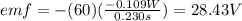 emf=-(60)(\frac{-0.109W}{0.230s})=28.43V