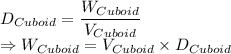 D_{Cuboid} = \dfrac{W_{Cuboid}}{V_{Cuboid}}\\\Rightarrow W_{Cuboid} = V_{Cuboid} \times D_{Cuboid}